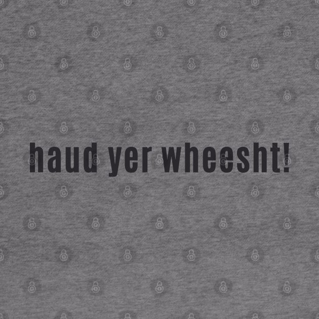 haud yer wheesht - scottish for shut up or be quiet by allscots